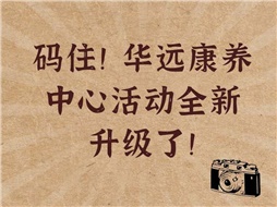 碼??！華遠康養(yǎng)中心活動全新升級了！