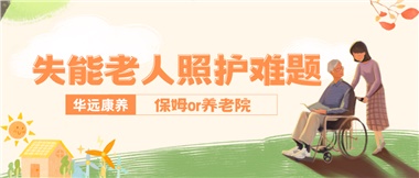 華遠(yuǎn)康養(yǎng)|失能老人照護難題：保姆還是養(yǎng)老院？
